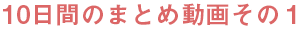 10日間のまとめ動画その１